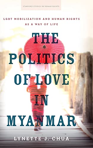 The Politics of Love in Myanmar LGBT Mobilization and Human Rights as a Way of  [Hardcover]