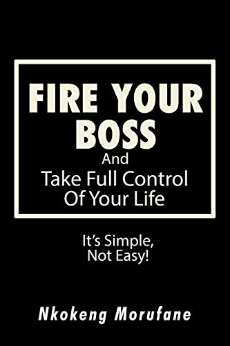 Fire Your Boss And Take Full Control Of Your Life It's Simple, Not Easy [Paperback]