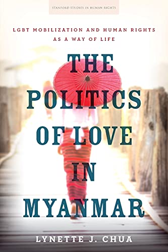 The Politics of Love in Myanmar LGBT Mobilization and Human Rights as a Way of  [Paperback]