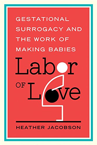 Labor of Love Gestational Surrogacy and the Work of Making Babies [Hardcover]