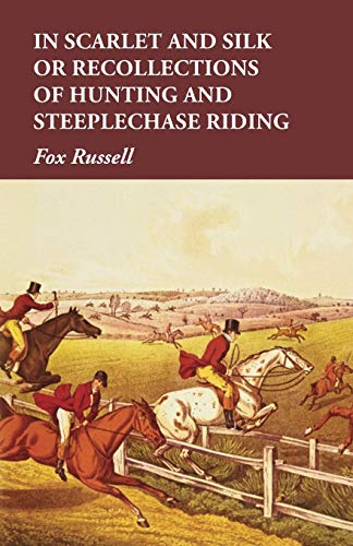 In Scarlet and Silk or Recollections of Hunting and Steeplechase Riding [Paperback]