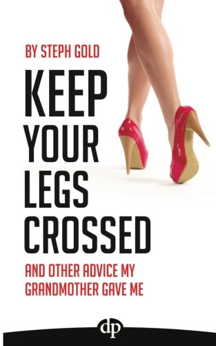 Keep Your Legs Crossed And Other Advice My Grandmother Gave Me [Paperback]
