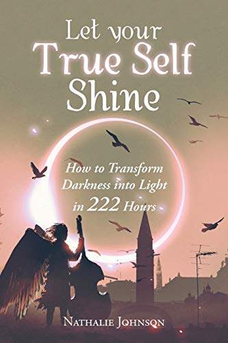 Let Your True Self Shine  How to Transform Darkness into Light in 222 Hours [Paperback]