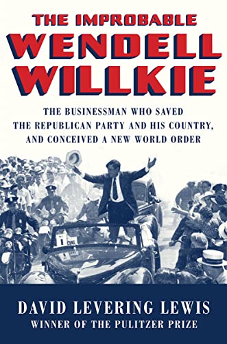 The Improbable Wendell Willkie The Businessman Who Saved the Republican Party a [Hardcover]
