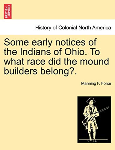 Some Early Notices of the Indians of Ohio to What Race Did the Mound Builders Be [Paperback]