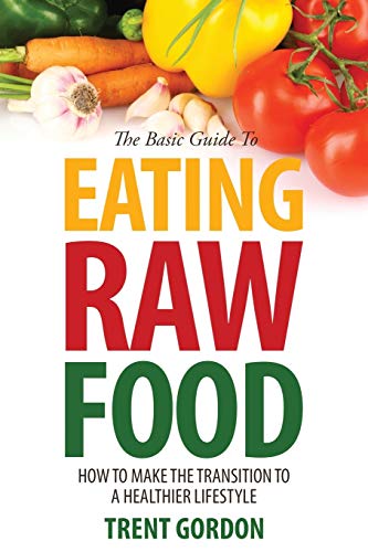 The Basic Guide To Eating Raw Food How To Make The Transition To A Healthier Li [Paperback]