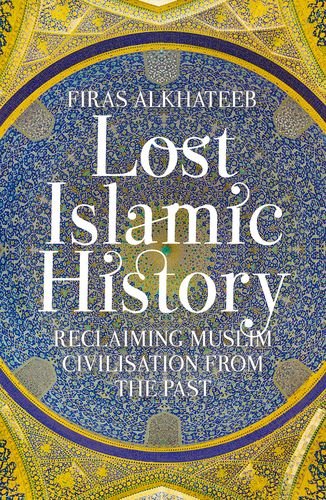 Lost Islamic History Reclaiming Muslim Civilisation from the Past [Paperback]