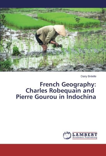 French Geography Charles Robequain And Pierre Gourou In Indochina [Paperback]