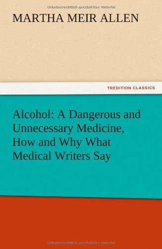 Alcohol  A Dangerous and Unnecessary Medicine, How and Why What Medical Writers [Paperback]