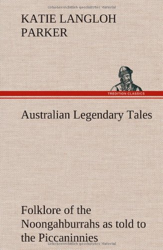 Australian Legendary Tales  Folklore of the Noongahburrahs As Told to the Picca [Hardcover]