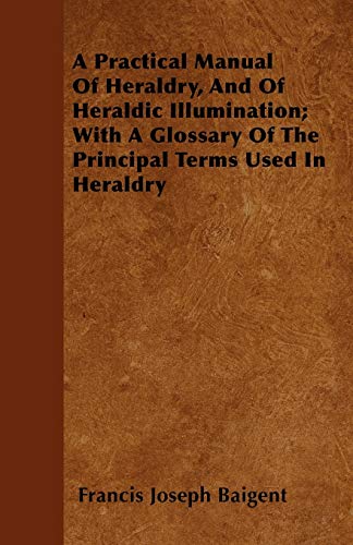 Practical Manual of Heraldry, and of Heraldic Illumination with a Glossary of t [Paperback]