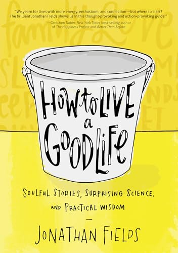 How to Live a Good Life Soulful Stories, Surprising Science, and Practical Wisd [Paperback]
