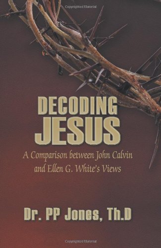 Decoding Jesus A Comparison Between John Calvin And Ellen G. White's Views [Paperback]