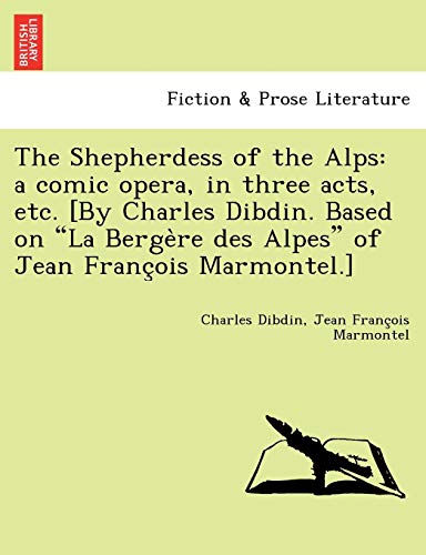 Shepherdess of the Alps  A Comic Opera, in Three Acts, etc. [by Charles Dibdin. [Paperback]