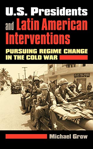 U.S. Presidents And Latin American Interventions Pursuing Regime Change In The  [Hardcover]