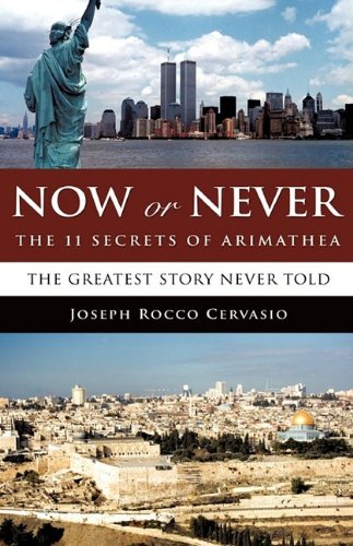 Now or Never  The 11 Secrets of Arimathea - The Greatest Story Never Told [Hardcover]