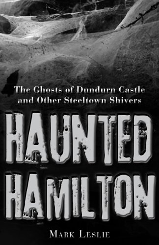 Haunted Hamilton The Ghosts of Dundurn Castle and Other Steeltown Shivers [Paperback]
