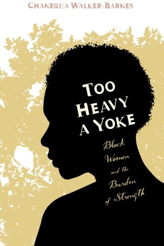 Too Heavy a Yoke Black Women and the Burden of Strength [Paperback]