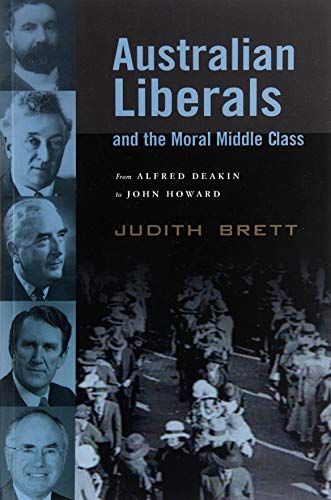 Australian Liberals and the Moral Middle Class From Alfred Deakin to John Howar [Paperback]