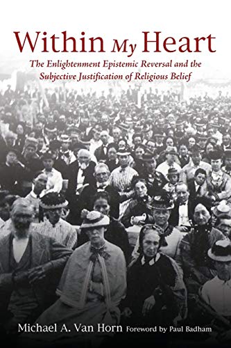 Within My Heart The Enlightenment Epistemic Reversal And The Subjective Justifi [Paperback]