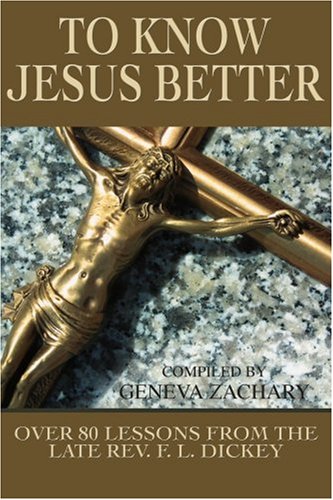 To Know Jesus Better  Over 80 Lessons from the Late Rev. F. L. Dickey [Paperback]