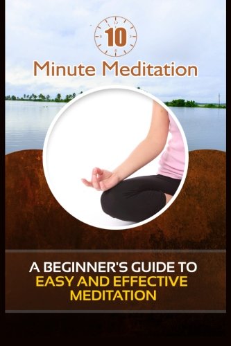10 Minute Meditation A Beginner's Guide To Easy And Effective Meditation [Paperback]