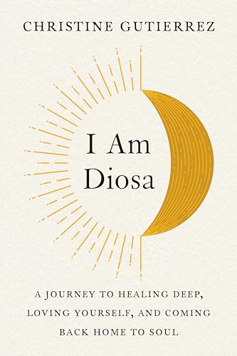I Am Diosa A Journey to Healing Deep, Loving Yourself, and Coming Back Home to  [Paperback]