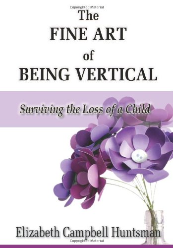 Fine Art of Being Vertical  Surviving the Loss of a Child [Paperback]