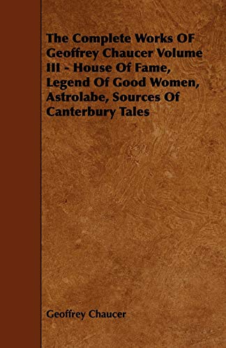 Complete Works of Geoffrey Chaucer Volume Iii - House of Fame, Legend of Good Wo [Paperback]