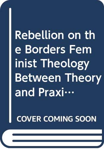 Rebellion on the Borders Feminist Theology between Theory and Praxis [Paperback]