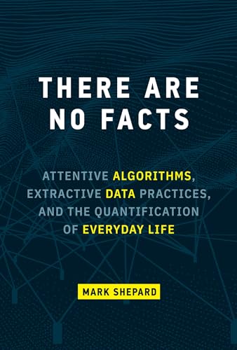 There Are No Facts Attentive Algorithms, Extractive Data Practices, and the Qua [Hardcover]