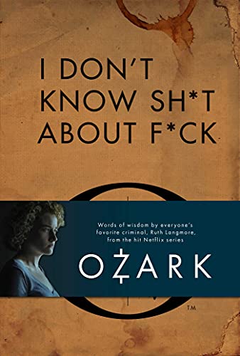 I Don&39t Know Sh*t About F*ck The Official Ozark Guide to Life by Ruth Langm [Hardcover]