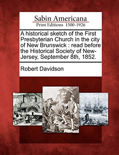 Historical Sketch of the First Presbyterian Church in the City of New Brunswick  [Paperback]