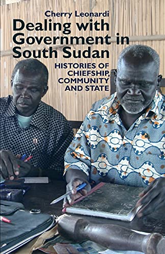 Dealing with Government in South Sudan Histories of Chiefship, Community and St [Paperback]