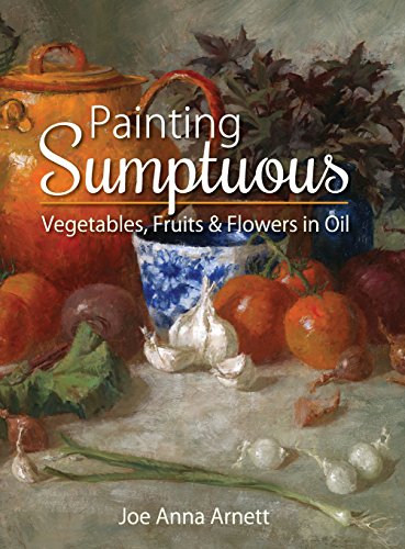 Painting Sumptuous Vegetables, Fruits & Flowers In Oil [Hardcover]