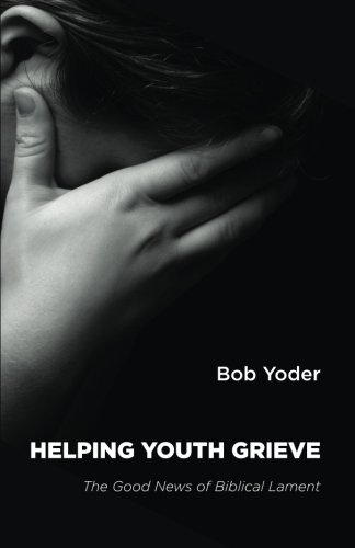 Helping Youth Grieve The Good News Of Biblical Lament [Paperback]