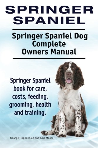 Springer Spaniel. Springer Spaniel Dog Complete Owners Manual. Springer Spaniel  [Paperback]