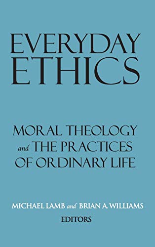 Everyday Ethics  Moral Theology and the Practices of Ordinary Life [Hardcover]
