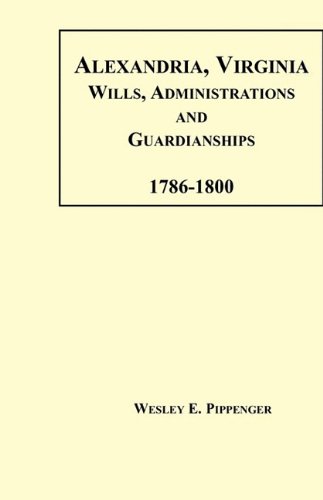 Alexandria, Virginia Wills, Administrations and Guardianships, 1786-1800 [Paperback]