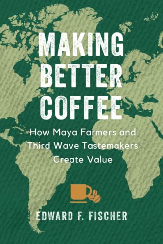 Making Better Coffee How Maya Farmers and Third Wave Tastemakers Create Value [Paperback]