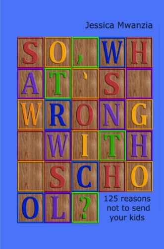 So What's Wrong with School  125 Reasons Not to Send Your Kids [Paperback]
