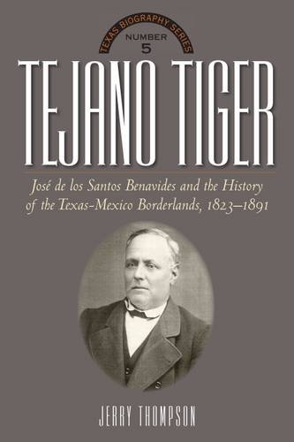 Tejano Tiger Jose De Los Santos Benavides And The Texas-Mexico Borderlands, 182 [Hardcover]