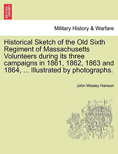 Historical Sketch of the Old Sixth Regiment of Massachusetts Volunteers During I [Paperback]
