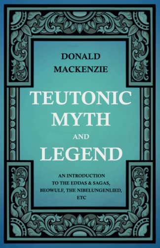 Teutonic Myth and Legend - an Introduction to the Eddas and Sagas, Beowulf, the  [Paperback]