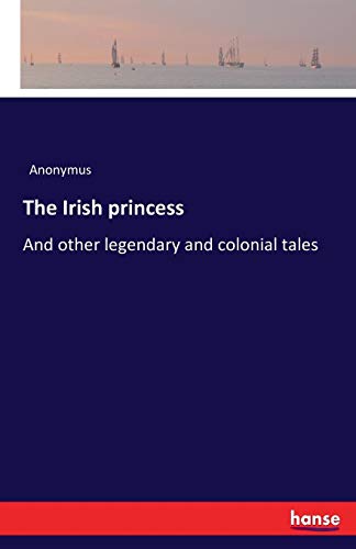 The Irish Princess And Other Legendary And Colonial Tales [Paperback]