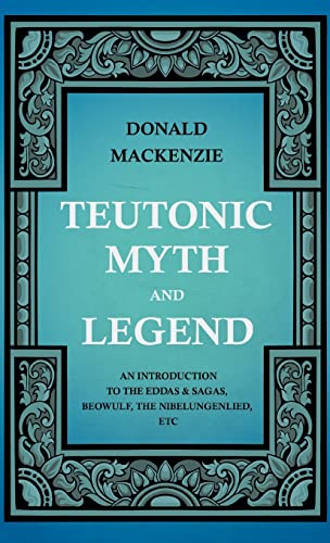 Teutonic Myth and Legend - an Introduction to the Eddas and Sagas, Beowulf, the  [Hardcover]