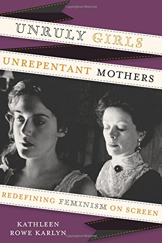 Unruly Girls, Unrepentant Mothers Redefining Feminism On Screen [Paperback]