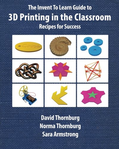 The Invent To Learn Guide To 3d Printing In The Classroom Recipes For Success [Paperback]