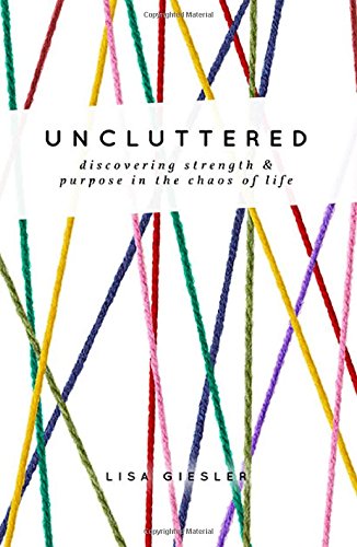 Uncluttered Discovering Strength And Purpose In The Chaos Of Life [Paperback]
