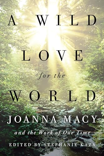 A Wild Love for the World Joanna Macy and the Work of Our Time [Paperback]